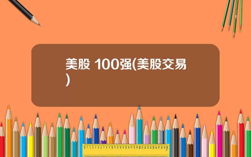 美股 100强(美股交易)